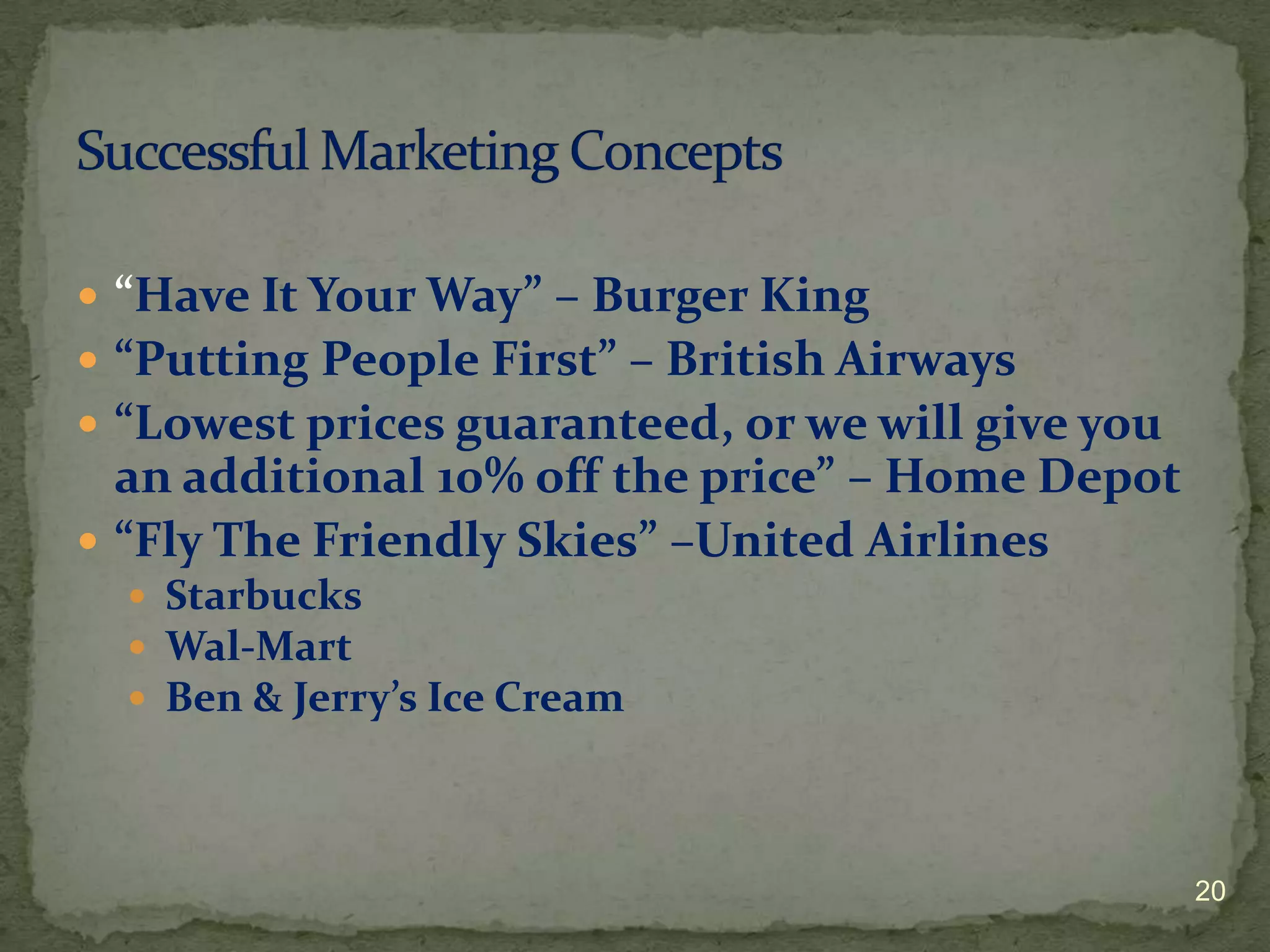  “Have It Your Way” – Burger King
 “Putting People First” – British Airways
 “Lowest prices guaranteed, or we will give you
  an additional 10% off the price” – Home Depot
 “Fly The Friendly Skies” –United Airlines
   Starbucks
   Wal-Mart
   Ben & Jerry’s Ice Cream




                                                   20
 