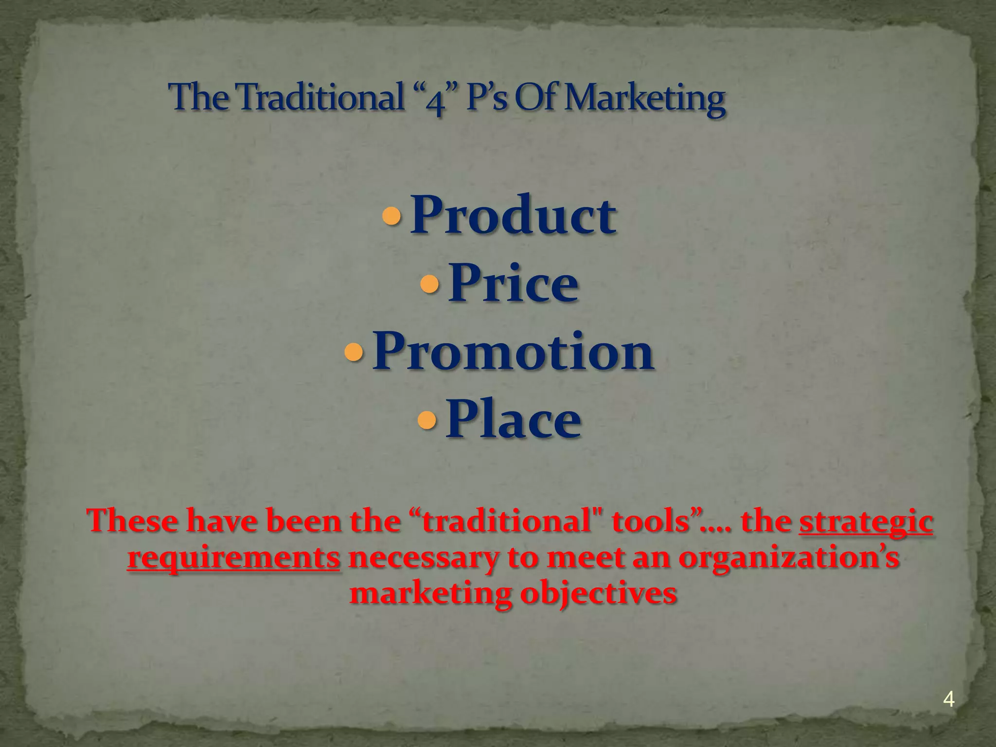  Product
                      Price
                 Promotion
                    Place

These have been the “traditional" tools”…. the strategic
  requirements necessary to meet an organization’s
                marketing objectives


                                                           4
 