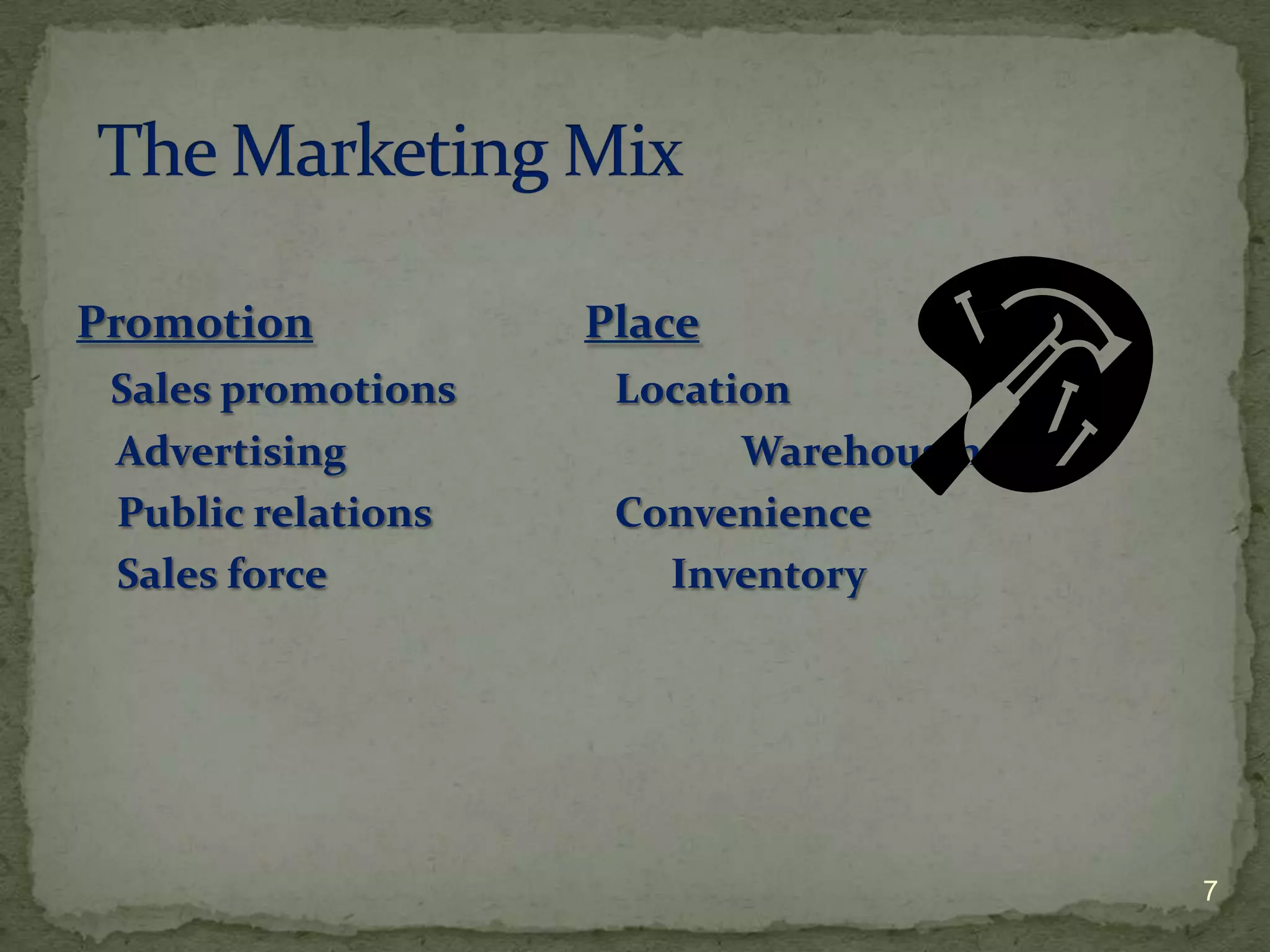 Promotion           Place
 Sales promotions    Location
 Advertising               Warehousing
 Public relations    Convenience
 Sales force           Inventory




                                         7
 