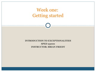 INTRODUCTION TO EXCEPTIONALITIES SPED 23000 INSTRUCTOR: BRIAN FRIEDT Week one:  Getting started 