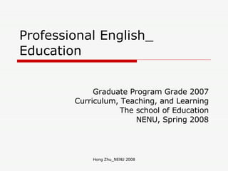 Professional English_ Education Graduate Program Grade 2007 Curriculum, Teaching, and Learning The school of Education NENU, Spring 2008 