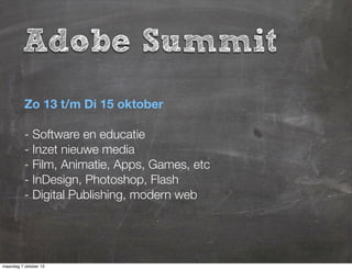 Adobe Summit
Zo 13 t/m Di 15 oktober
- Software en educatie
- Inzet nieuwe media
- Film, Animatie, Apps, Games, etc
- InDesign, Photoshop, Flash
- Digital Publishing, modern web
maandag 7 oktober 13
 