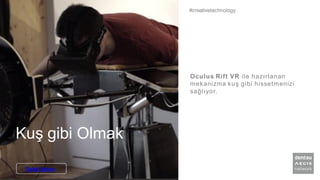 Kuş gibi Olmak
Oculus Rift VR ile hazırlanan
mekanizma kuş gibi hissetmenizi
sağlıyor.
#creativetechnology
Daha Fazlası
 
