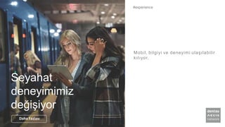 Seyahat
deneyimimiz
değişiyor
Mobil, bilgiyi ve deneyimi ulaşılabilir
kılıyor.
#experience
Daha Fazlası
 