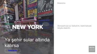 Ya şehir sular altında
kalırsa
Dünyamıza iyi bakalım, bakmaksak
böyle olabilir.
#interactive
Daha Fazlası
 