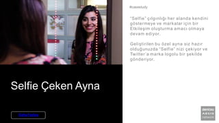 Selfie Çeken Ayna
“Selfie” çılgınlığı her alanda kendini
göstermeye ve markalar için bir
Etkileşim oluşturma amacı olmaya
devam ediyor.
Geliştirilen bu özel ayna siz hazır
olduğunuzda “Selfie” nizi çekiyor ve
Twitter’a marka logolu bir şekilde
gönderiyor.
#casestudy
Daha Fazlası
 