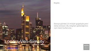 Londra-Veri-Simcity
Dünya günde 2.5 milyar gigabyte yeni
data üretiyor. Bu bilgileri geleceğimiz
için nasıl kullanırız.
#bigdata
Detay için Tıkla
 