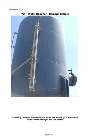 East Delta WTP

            WTP Water Hammer - Damage Sphere




   Checking the water hammer vessel water rise andnot go down so that
                 mean sphere damaged and to Checked




                                    page 1/12
 