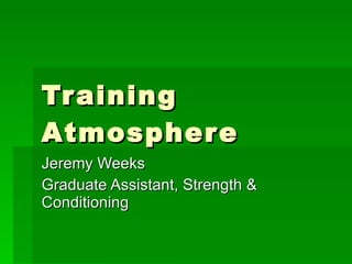 Training Atmosphere Jeremy Weeks Graduate Assistant, Strength & Conditioning 