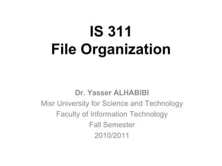 IS 311
File Organization
Dr. Yasser ALHABIBI
Misr University for Science and Technology
Faculty of Information Technology
Fall Semester
2010/2011
 