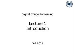 Digital Image Processing
Lecture 1
Introduction
Fall 2019
 