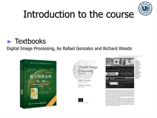 Introduction to the course
► Textbooks
Digital Image Processing, by Rafael Gonzalez and Richard Woods
 