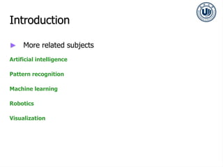 Introduction
► More related subjects
Artificial intelligence
Pattern recognition
Machine learning
Robotics
Visualization
 