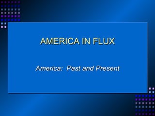 AMERICA IN FLUXAMERICA IN FLUX
America: Past and PresentAmerica: Past and Present
 