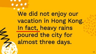 28
We did not enjoy our
vacation in Hong Kong.
In fact, heavy rains
poured the city for
almost three days.
 
