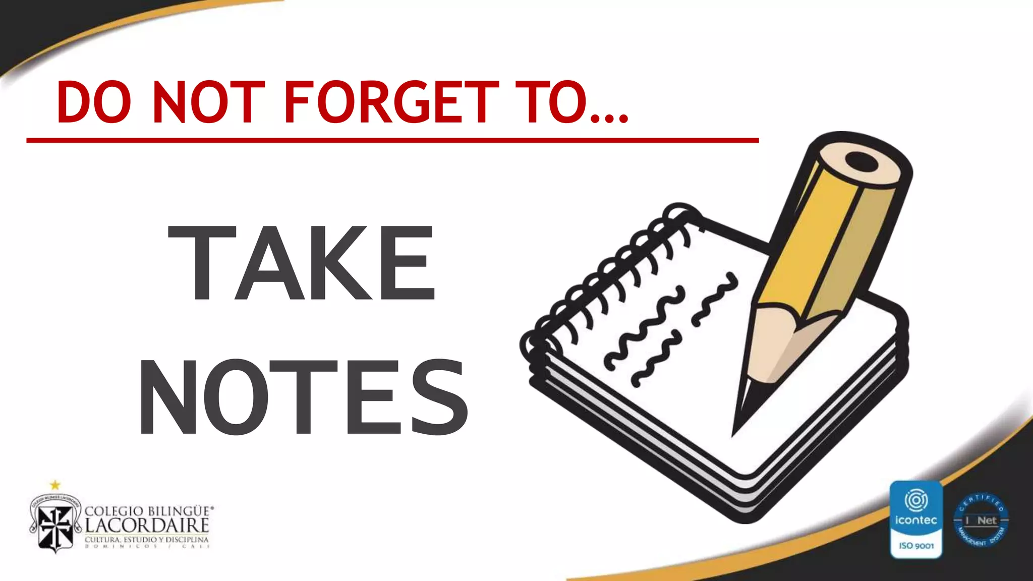 DO NOT FORGET TO…
TAKE
NOTES
