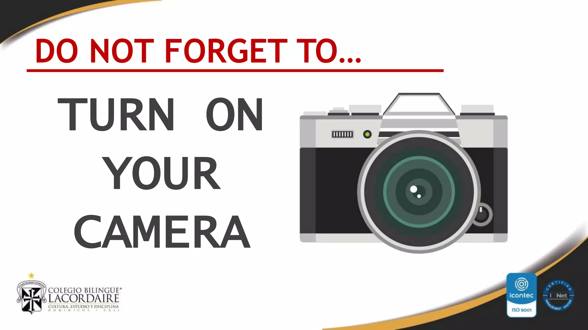 TURN ON
YOUR
CAMERA
DO NOT FORGET TO…
