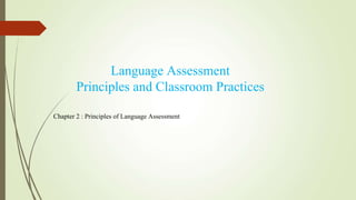 Language Assessment
Principles and Classroom Practices
Chapter 2 : Principles of Language Assessment
 