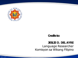 Creditsto:
JESLIE O. DEL AYRE
Language Researcher
Komisyon sa Wikang Filipino
 