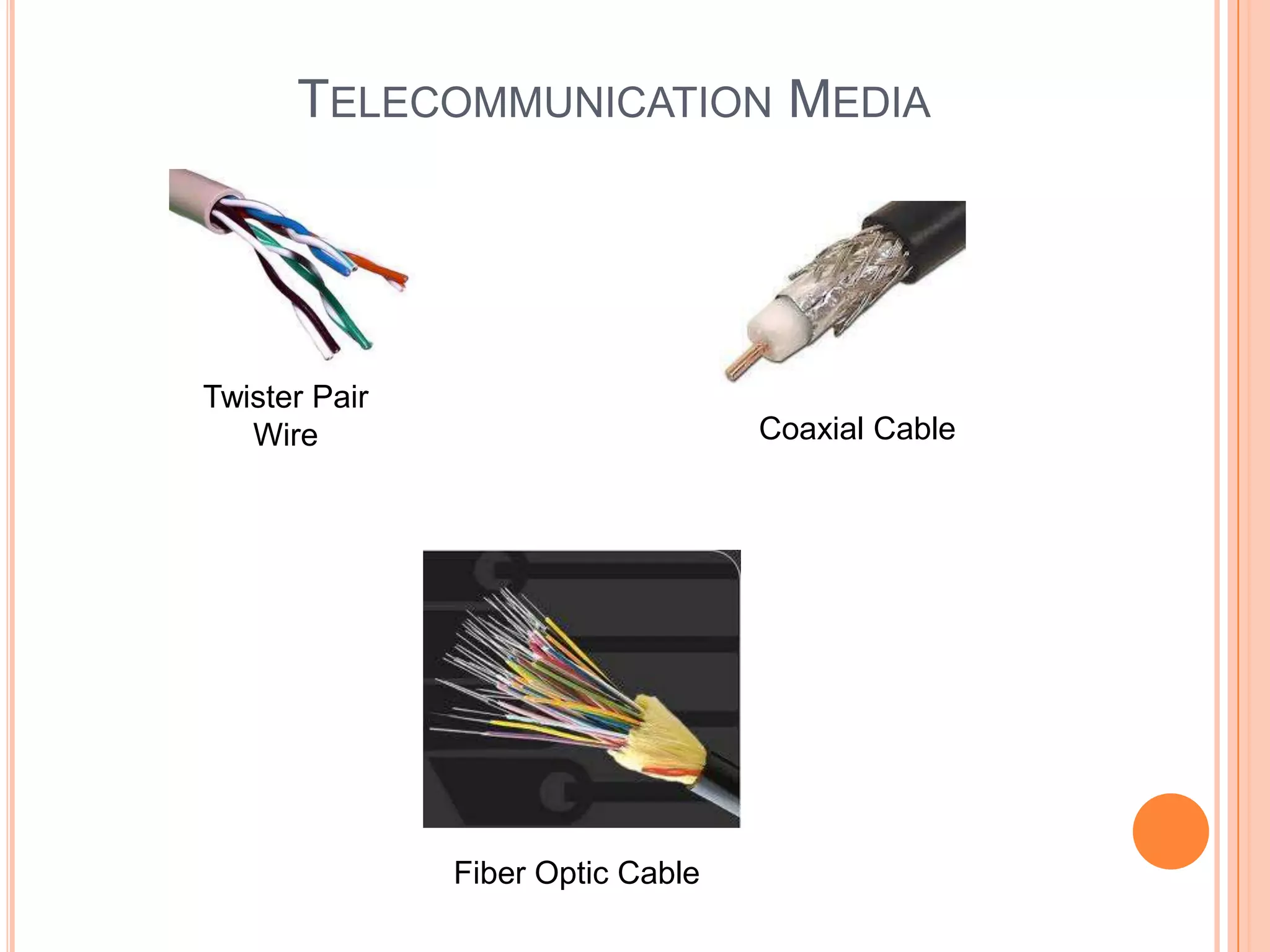 TELECOMMUNICATION MEDIA




Twister Pair
   Wire                            Coaxial Cable




               Fiber Optic Cable
 