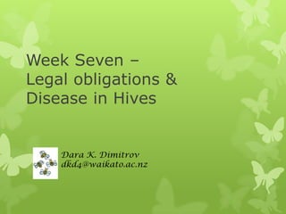 Week Seven –
Legal obligations &
Disease in Hives

Dara K. Dimitrov
dkd4@waikato.ac.nz

 