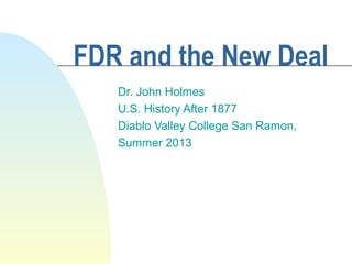 FDR and the New Deal
Dr. John Holmes
U.S. History After 1877
Diablo Valley College San Ramon,
Summer 2013
 