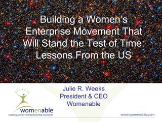 Building a Women’s
Enterprise Movement That
Will Stand the Test of Time:
Lessons From the US

Julie R. Weeks
President & CEO
Womenable

 