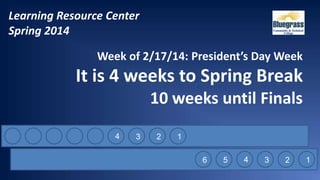 Learning Resource Center
Spring 2014
Week of 2/17/14: President’s Day Week

It is 4 weeks to Spring Break
10 weeks until Finals
4

3

2

1

6

5

4

3

2

1

 