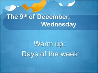 The 9th of December,
            Wednesday


       Warm up:
    Days of the week
 