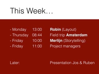 - Monday 13:00 Robin (Layout)
- Thursday 08:44 Field trip Amsterdam
- Friday 10:00 Merlijn (Storytelling)
- Friday 11:00 Project managers
!
!
Later: Presentation Jos & Ruben
This Week…
 