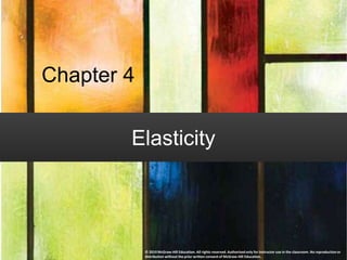 Chapter 4
Elasticity
© 2019 McGraw-Hill Education. All rights reserved. Authorized only for instructor use in the classroom. No reproduction or
distribution without the prior written consent of McGraw-Hill Education.
 