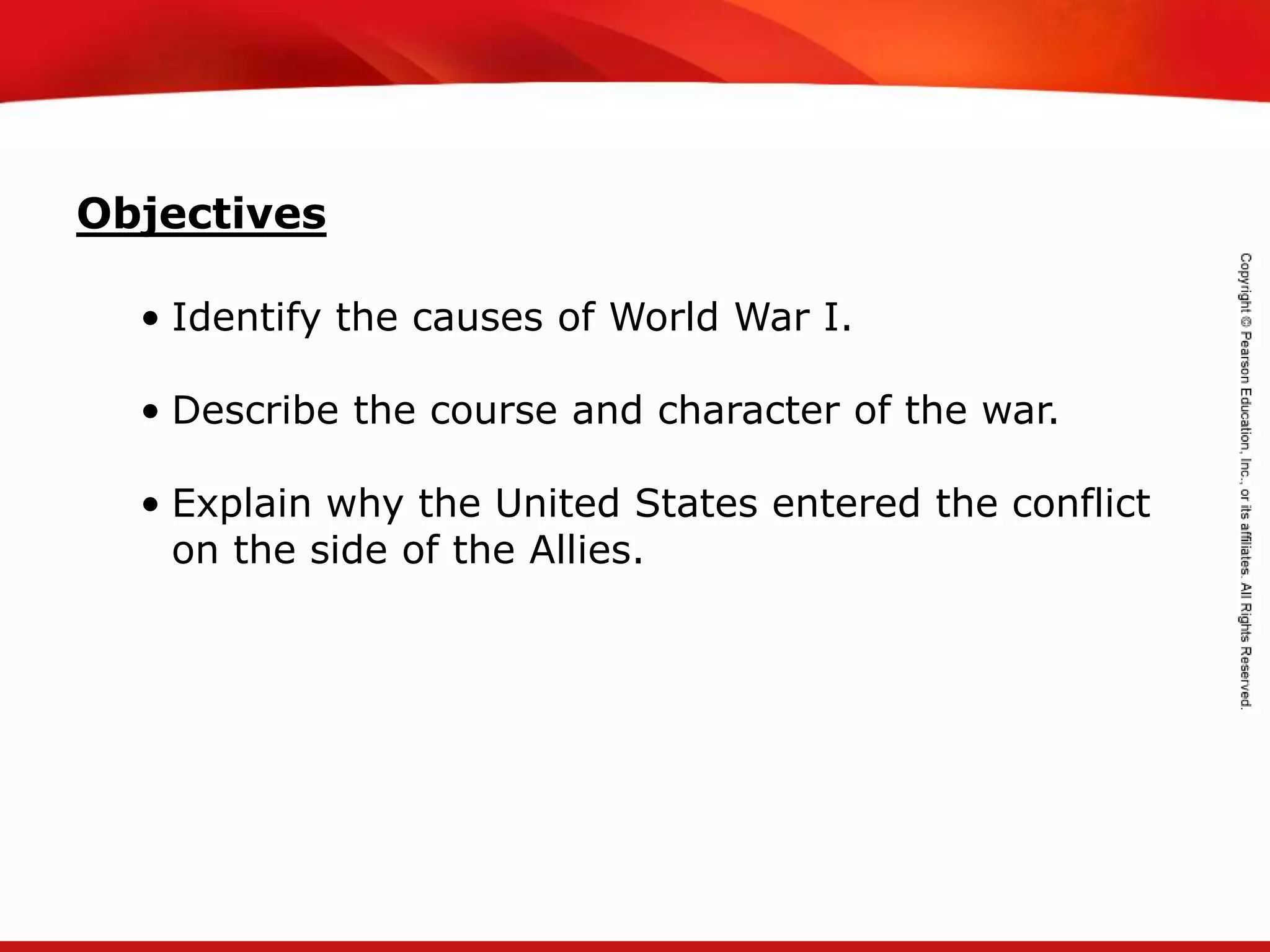 TEKS 8C: Calculate percent composition and empirical and molecular formulas.
• Identify the causes of World War I.
• Describe the course and character of the war.
• Explain why the United States entered the conflict
on the side of the Allies.
Objectives
 