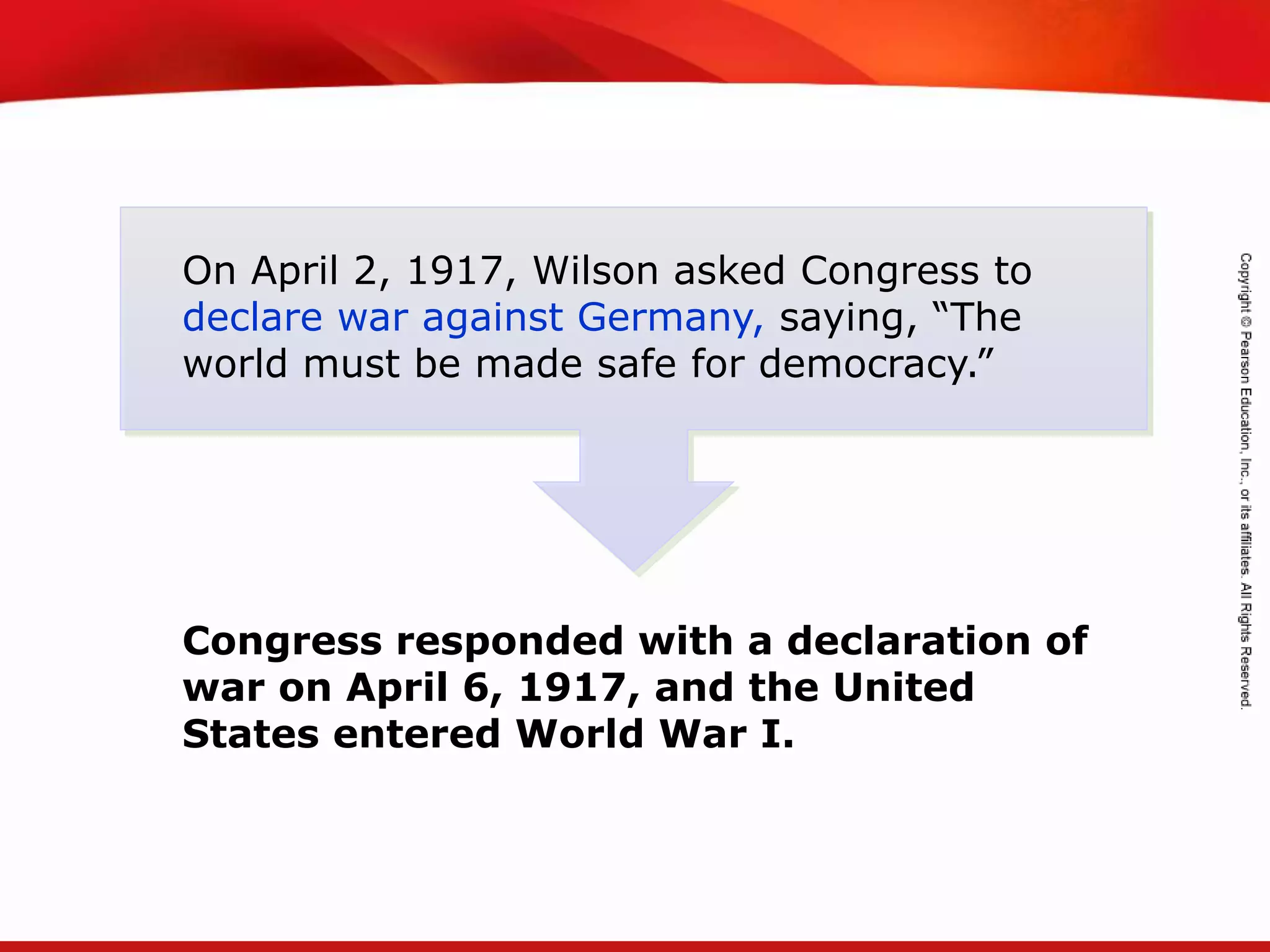 TEKS 8C: Calculate percent composition and empirical and molecular formulas.
On April 2, 1917, Wilson asked Congress to
declare war against Germany, saying, “The
world must be made safe for democracy.”
Congress responded with a declaration of
war on April 6, 1917, and the United
States entered World War I.
 