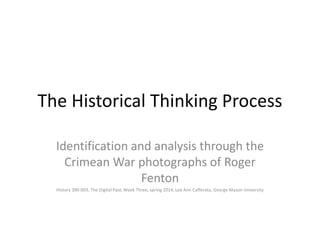 The Historical Thinking Process 
Identification and analysis through the 
Crimean War photographs of Roger 
Fenton 
History 390-003, The Digital Past, Week Three, spring 2014, Lee Ann Cafferata, George Mason University 
 