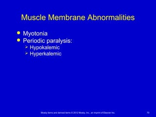 Mosby items and derived items © 2012 Mosby, Inc., an imprint of Elsevier Inc. 70
Muscle Membrane Abnormalities
 Myotonia
 Periodic paralysis:
 Hypokalemic
 Hyperkalemic
 