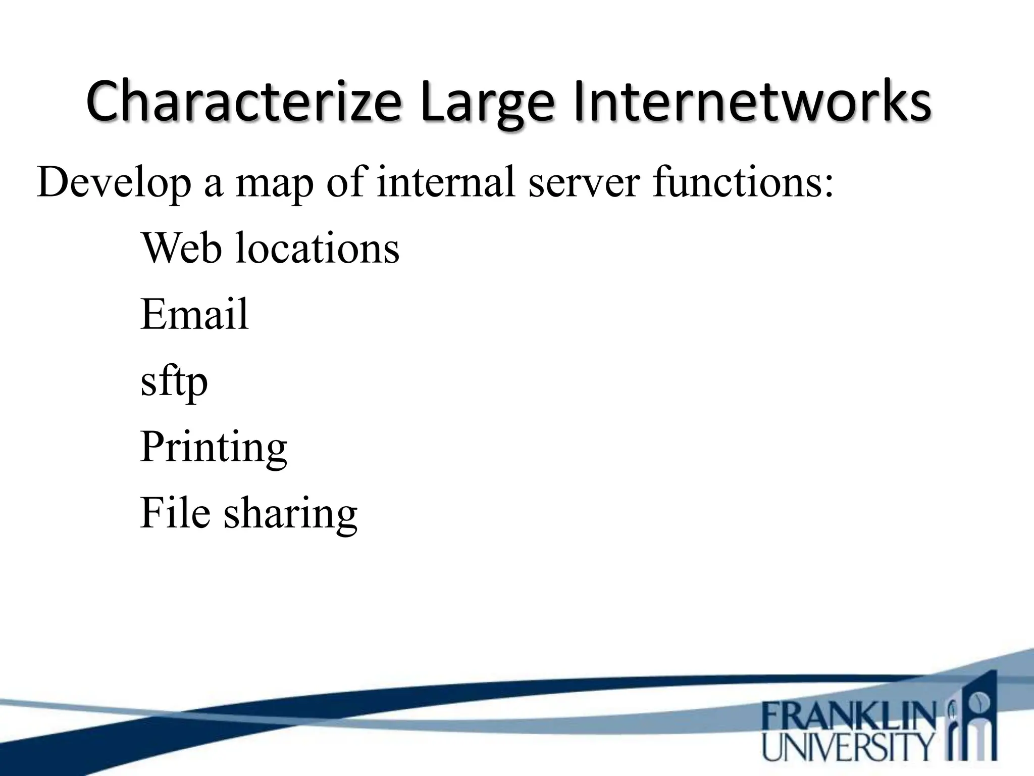 Characterize Large Internetworks
Develop a map of internal server functions:
Web locations
Email
sftp
Printing
File sharing
 