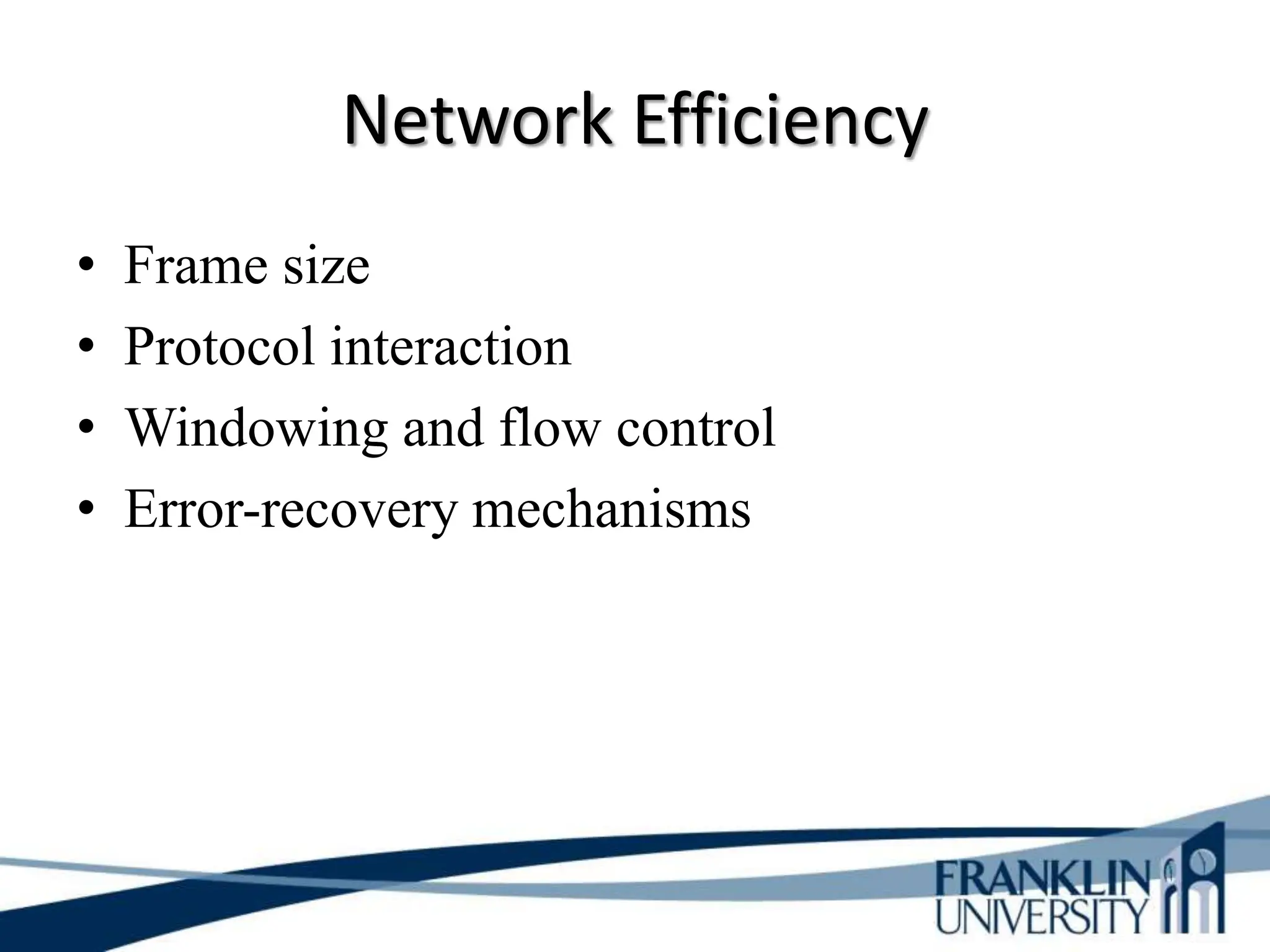 Network Efficiency
• Frame size
• Protocol interaction
• Windowing and flow control
• Error-recovery mechanisms
 
