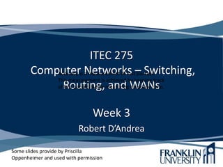 ITEC 275
Computer Networks – Switching,
Routing, and WANs
Week 3
Robert D’Andrea
Some slides provide by Priscilla
Oppenheimer and used with permission
Accuracy is a measurement of lost packets.
This measurement is achieved by keeping track
of lost packets while measuring response time.
 