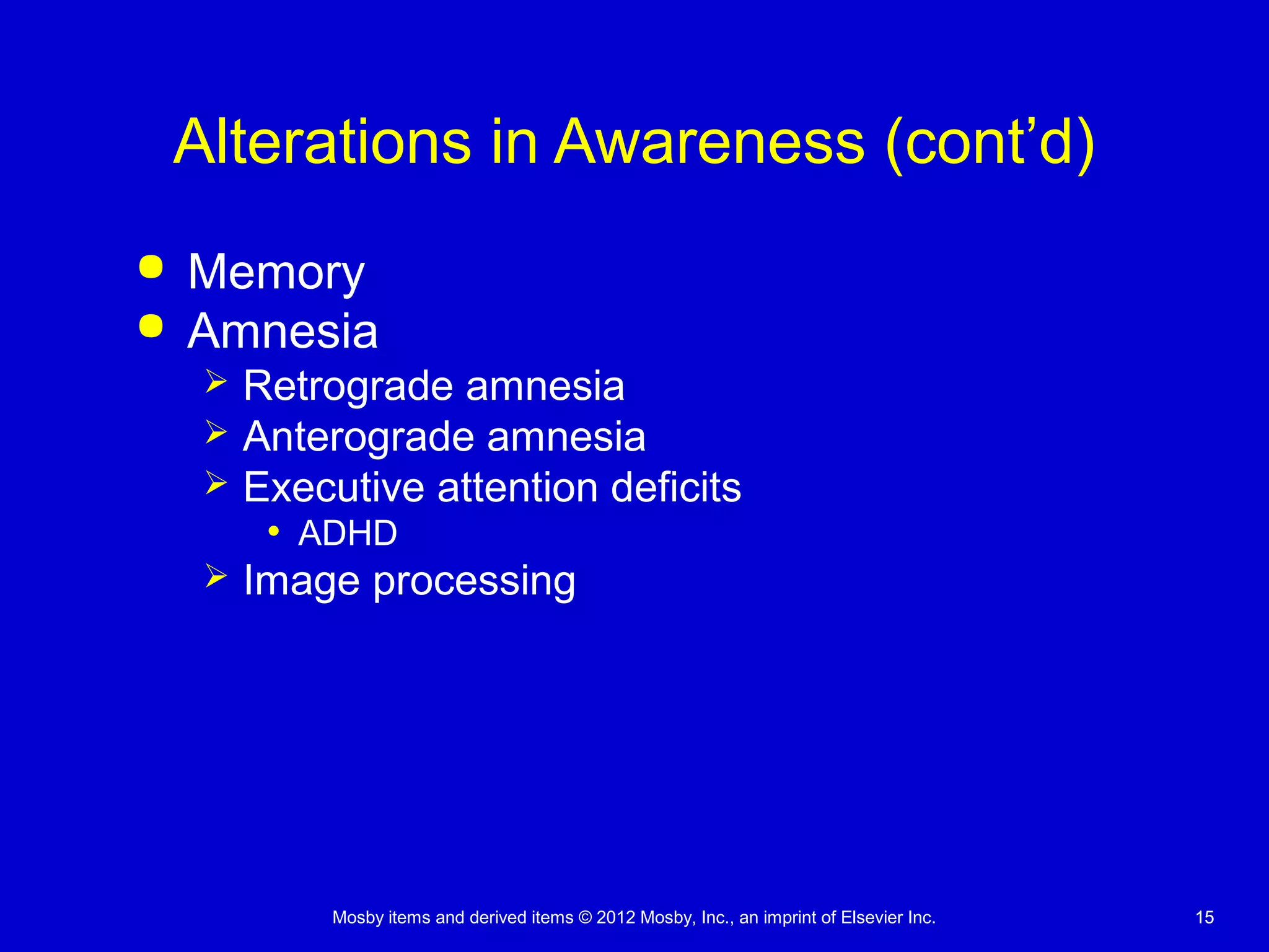 Mosby items and derived items © 2012 Mosby, Inc., an imprint of Elsevier Inc. 1515
Alterations in Awareness (cont’d)
 Memory
 Amnesia
 Retrograde amnesia
 Anterograde amnesia
 Executive attention deficits
• ADHD
 Image processing
 