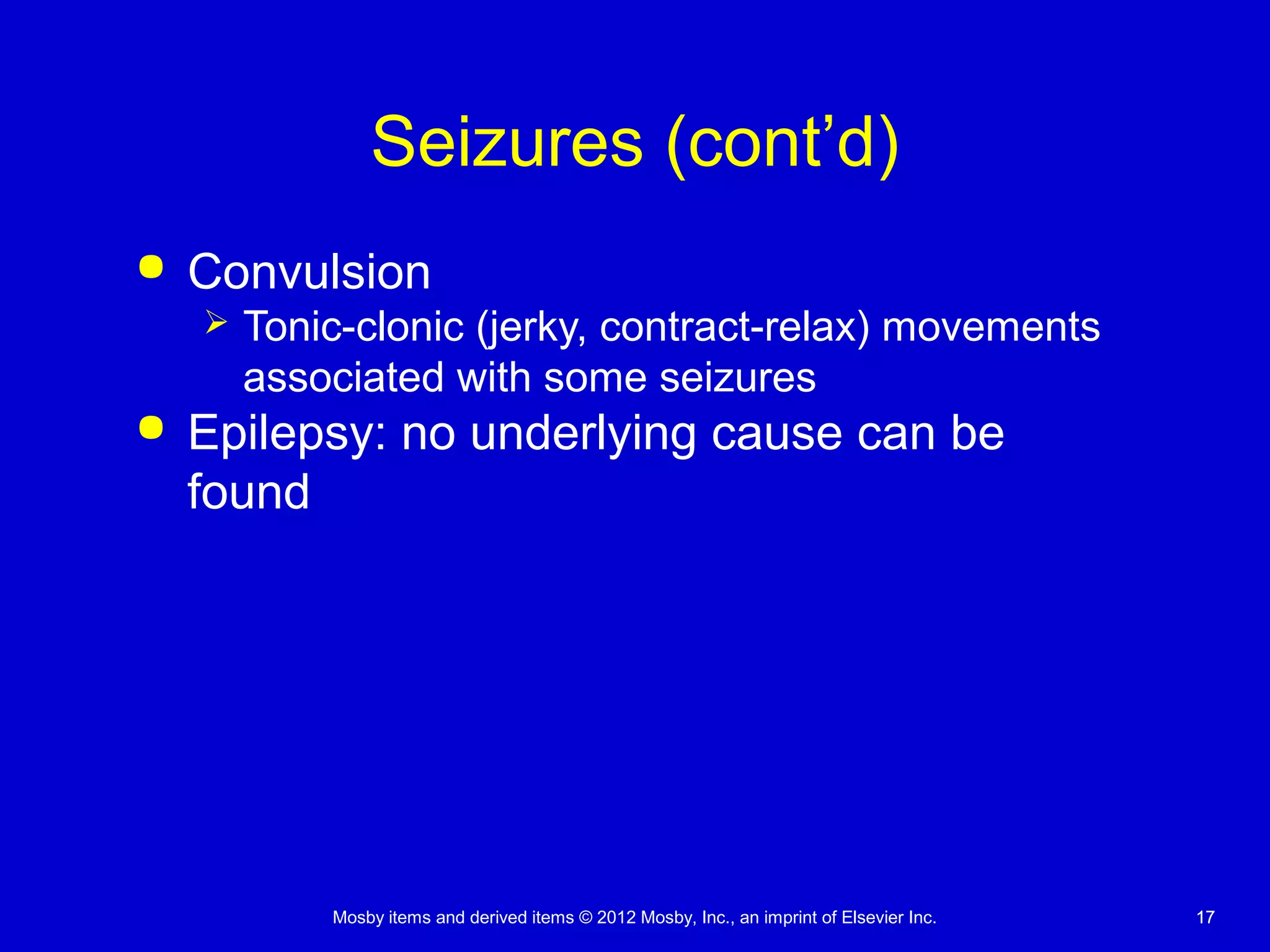 Mosby items and derived items © 2012 Mosby, Inc., an imprint of Elsevier Inc. 1717
Seizures (cont’d)
 Convulsion
 Tonic-clonic (jerky, contract-relax) movements
associated with some seizures
 Epilepsy: no underlying cause can be
found
 