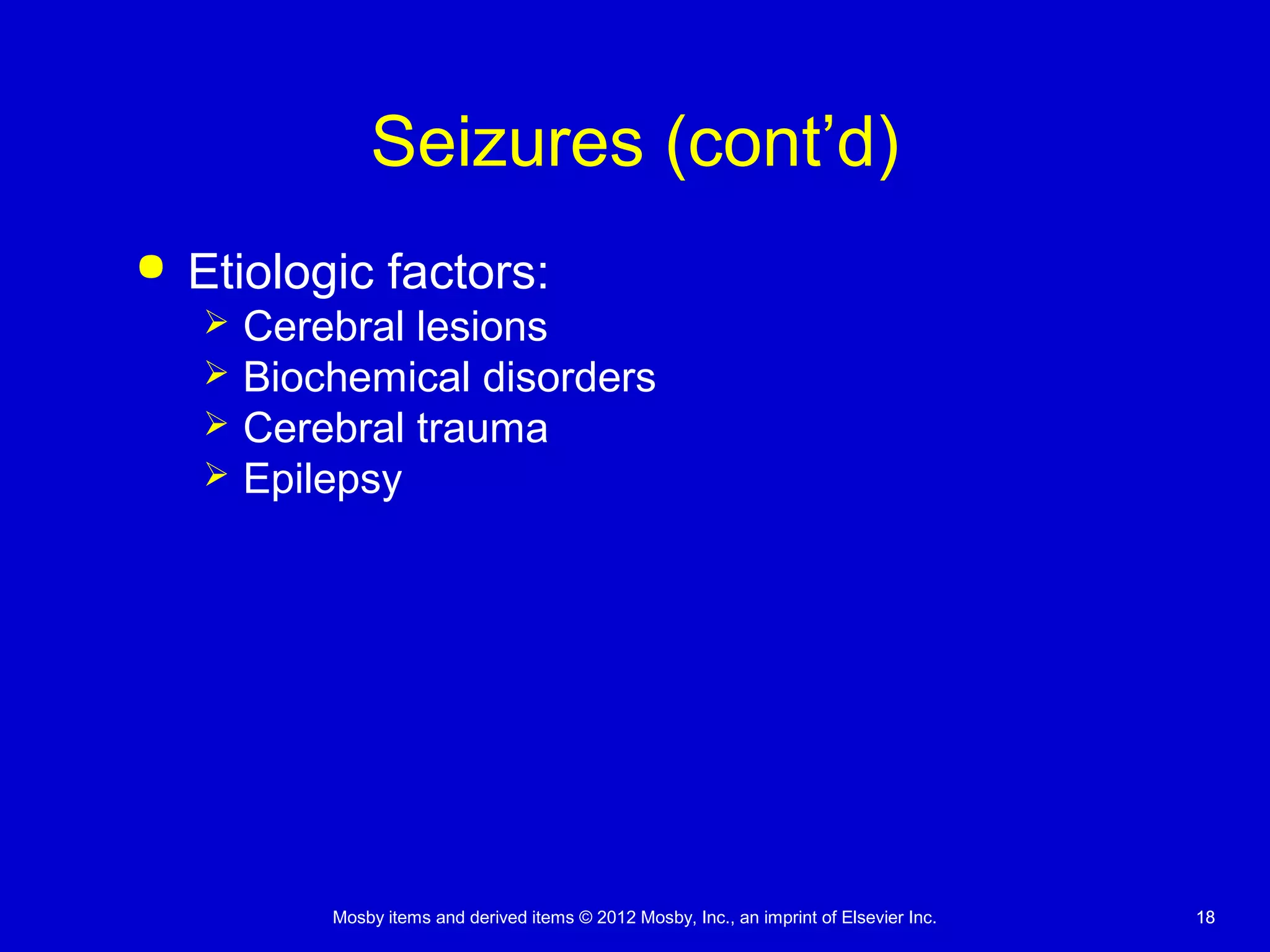 Mosby items and derived items © 2012 Mosby, Inc., an imprint of Elsevier Inc. 1818
Seizures (cont’d)
 Etiologic factors:
 Cerebral lesions
 Biochemical disorders
 Cerebral trauma
 Epilepsy
 
