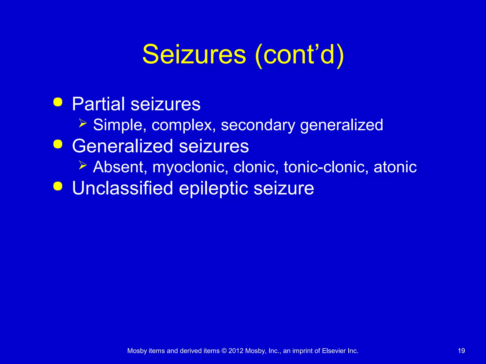 Mosby items and derived items © 2012 Mosby, Inc., an imprint of Elsevier Inc. 1919
Seizures (cont’d)
 Partial seizures
 Simple, complex, secondary generalized
 Generalized seizures
 Absent, myoclonic, clonic, tonic-clonic, atonic
 Unclassified epileptic seizure
 