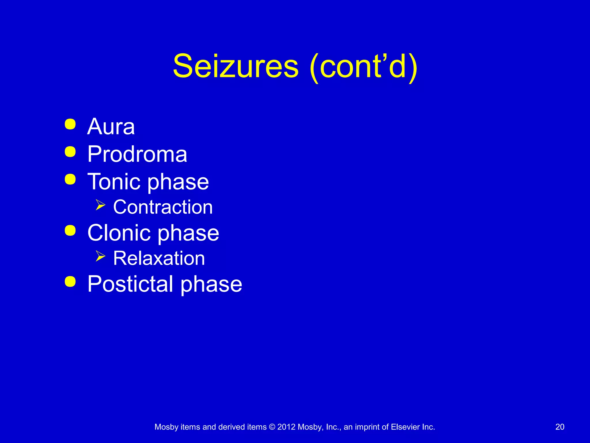 Mosby items and derived items © 2012 Mosby, Inc., an imprint of Elsevier Inc. 2020
Seizures (cont’d)
 Aura
 Prodroma
 Tonic phase
 Contraction
 Clonic phase
 Relaxation
 Postictal phase
 