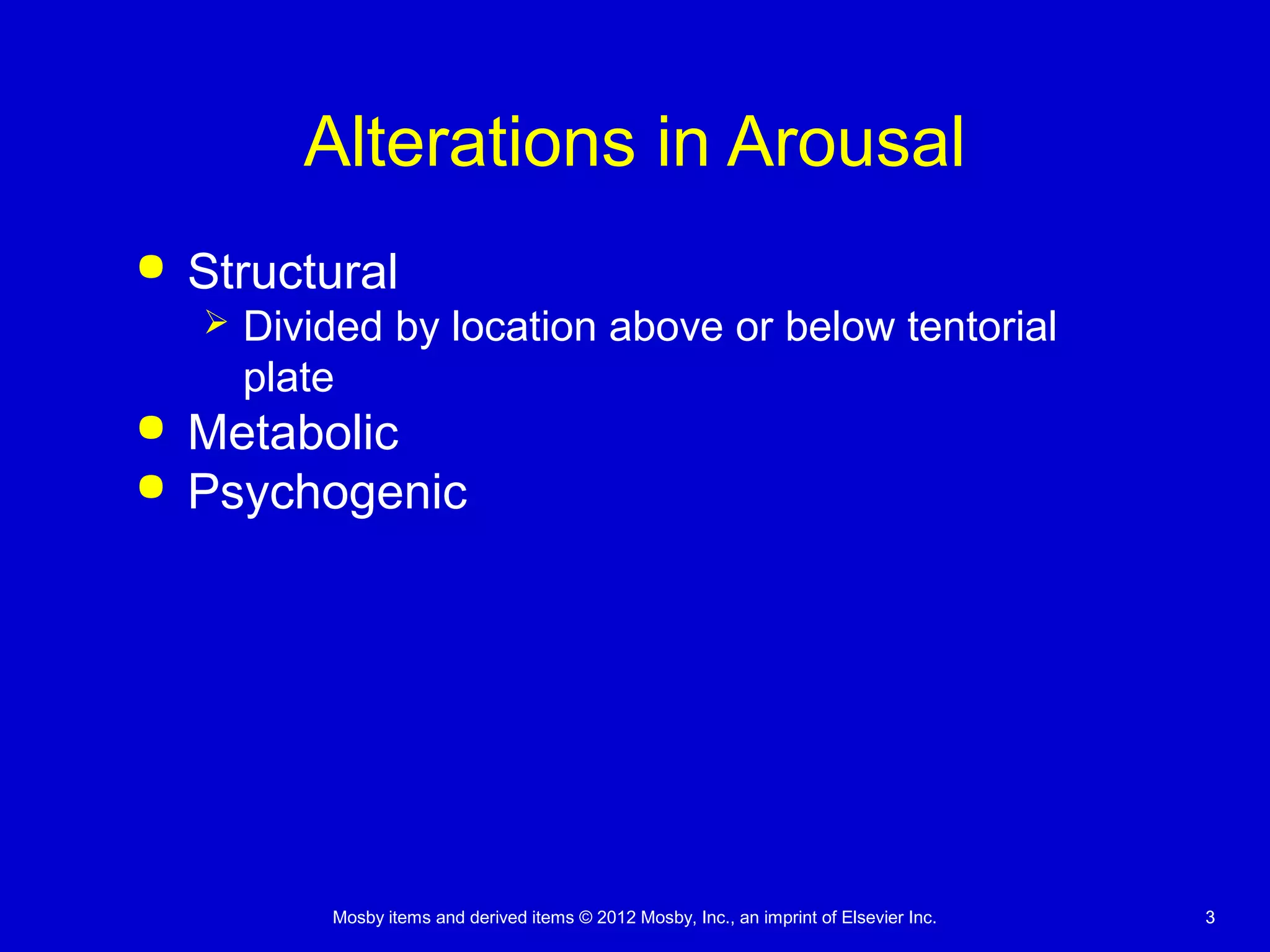 Mosby items and derived items © 2012 Mosby, Inc., an imprint of Elsevier Inc. 33
Alterations in Arousal
 Structural
 Divided by location above or below tentorial
plate
 Metabolic
 Psychogenic
 