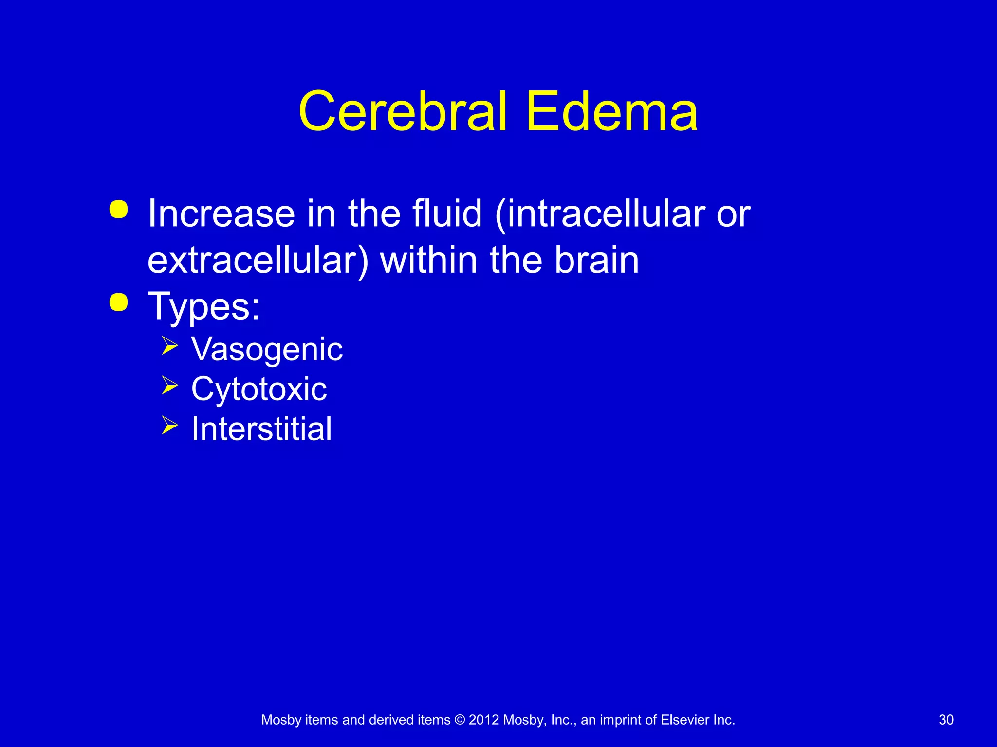 Mosby items and derived items © 2012 Mosby, Inc., an imprint of Elsevier Inc. 3030
Cerebral Edema
 Increase in the fluid (intracellular or
extracellular) within the brain
 Types:
 Vasogenic
 Cytotoxic
 Interstitial
 