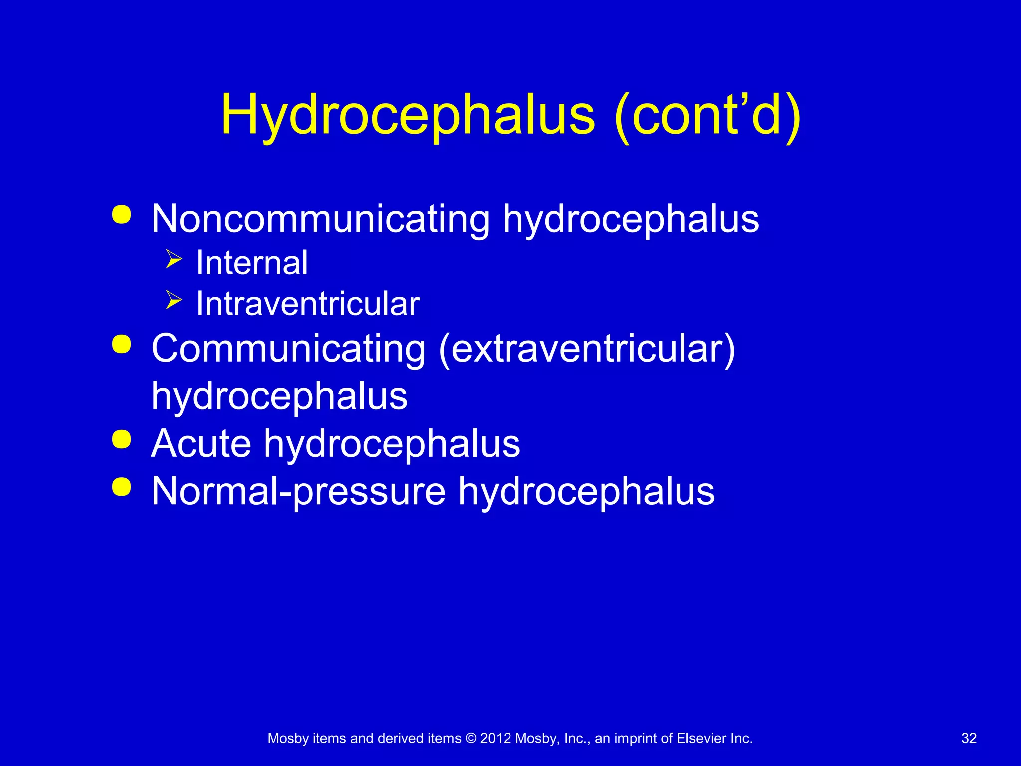 Mosby items and derived items © 2012 Mosby, Inc., an imprint of Elsevier Inc. 3232
Hydrocephalus (cont’d)
 Noncommunicating hydrocephalus
 Internal
 Intraventricular
 Communicating (extraventricular)
hydrocephalus
 Acute hydrocephalus
 Normal-pressure hydrocephalus
 
