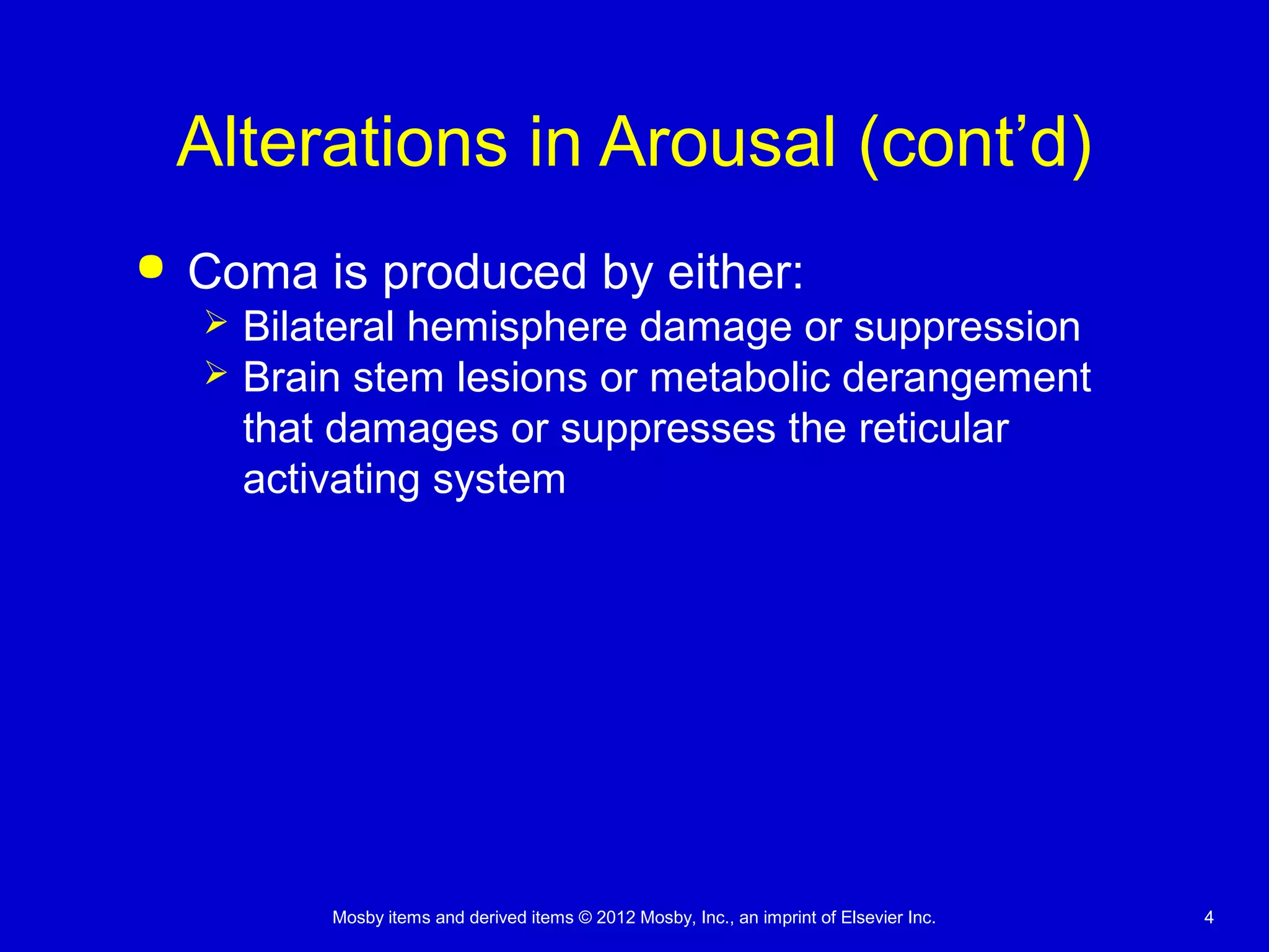 Mosby items and derived items © 2012 Mosby, Inc., an imprint of Elsevier Inc. 44
Alterations in Arousal (cont’d)
 Coma is produced by either:
 Bilateral hemisphere damage or suppression
 Brain stem lesions or metabolic derangement
that damages or suppresses the reticular
activating system
 