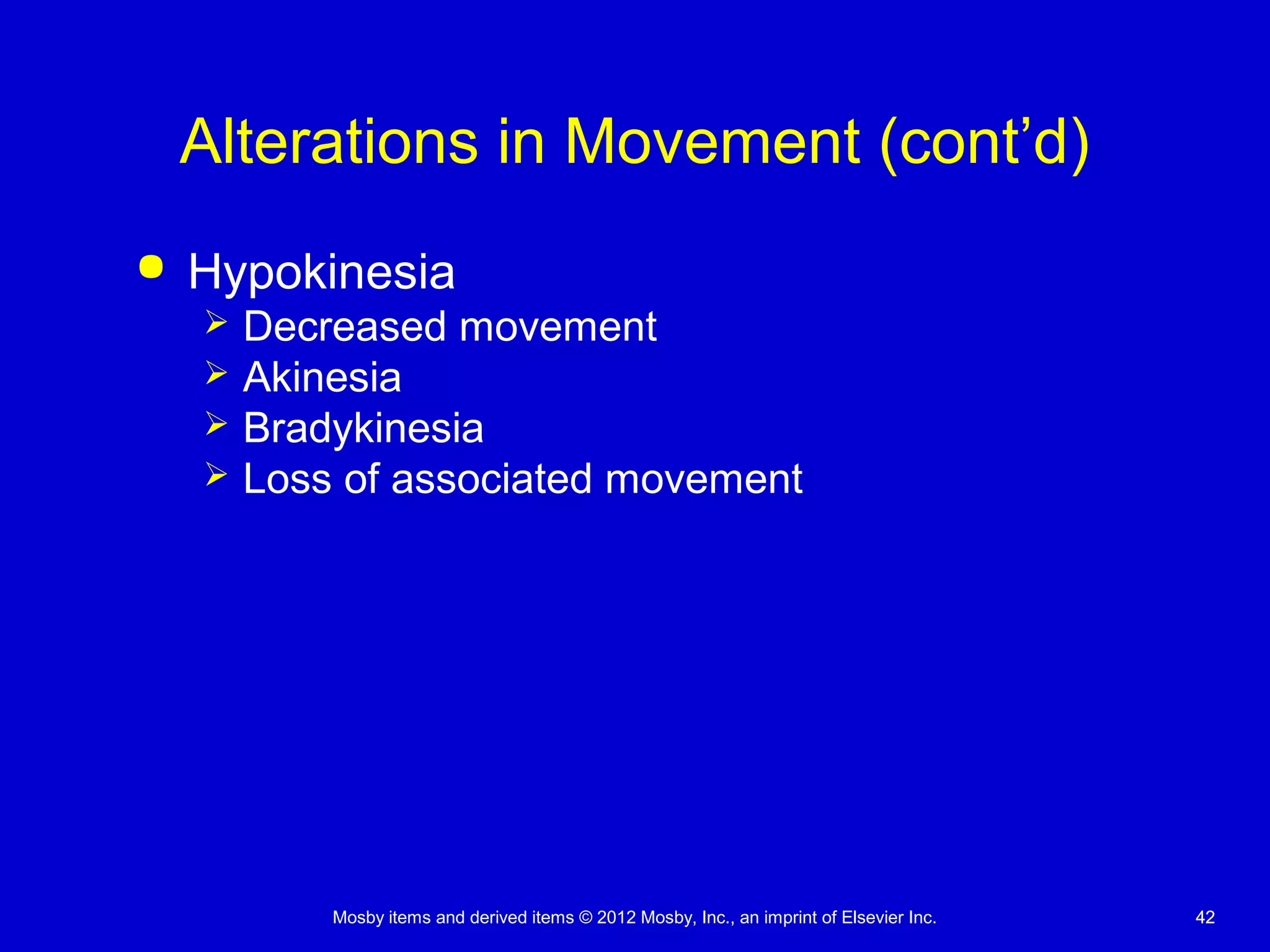 Mosby items and derived items © 2012 Mosby, Inc., an imprint of Elsevier Inc. 4242
Alterations in Movement (cont’d)
 Hypokinesia
 Decreased movement
 Akinesia
 Bradykinesia
 Loss of associated movement
 