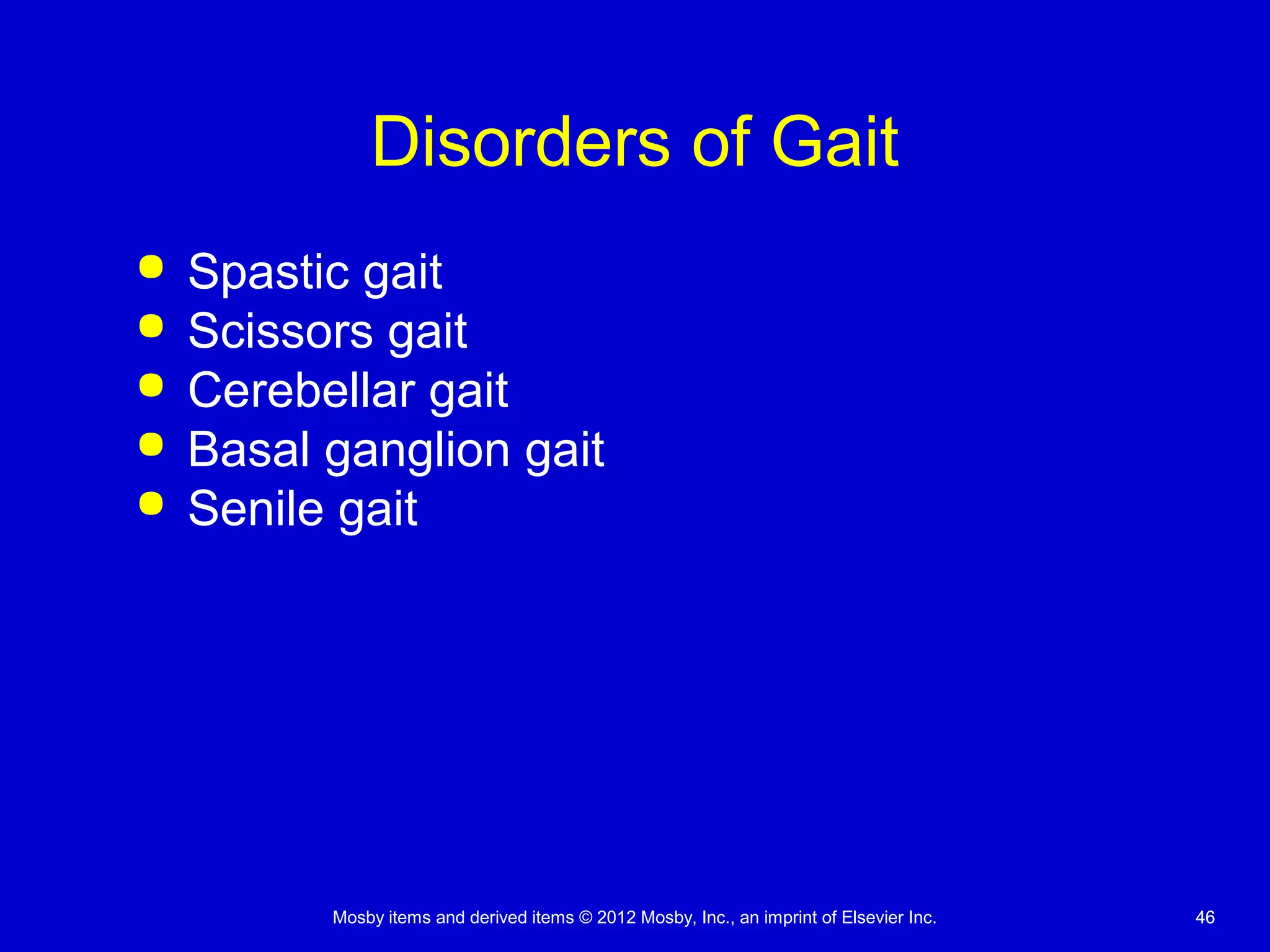 Mosby items and derived items © 2012 Mosby, Inc., an imprint of Elsevier Inc. 4646
Disorders of Gait
 Spastic gait
 Scissors gait
 Cerebellar gait
 Basal ganglion gait
 Senile gait
 