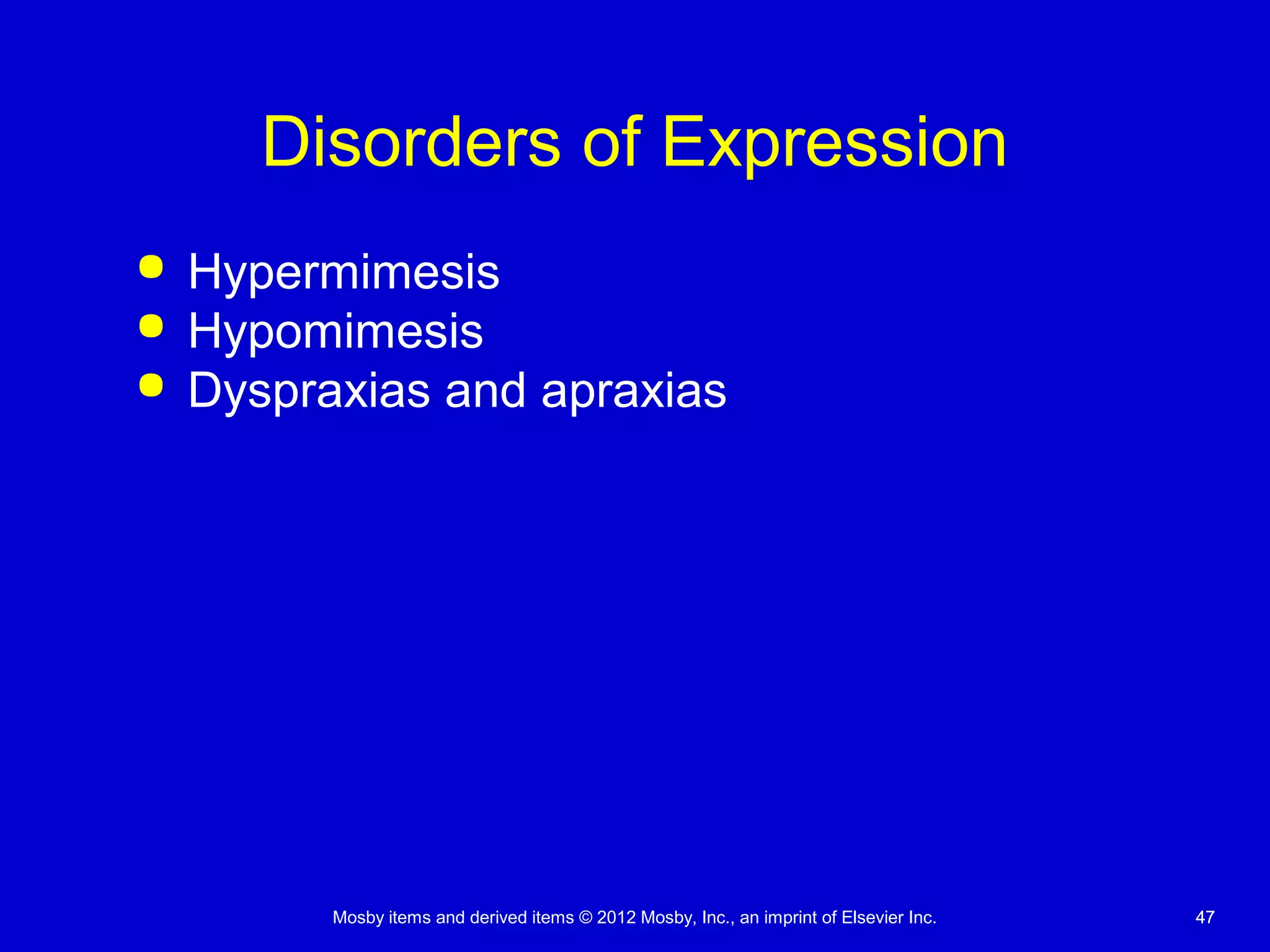 Mosby items and derived items © 2012 Mosby, Inc., an imprint of Elsevier Inc. 4747
Disorders of Expression
 Hypermimesis
 Hypomimesis
 Dyspraxias and apraxias
 